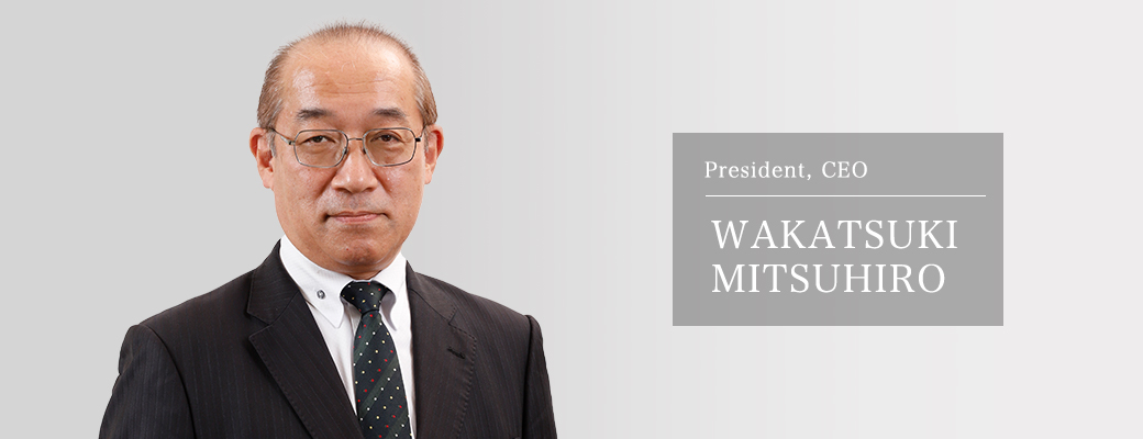 President, CEO WAKATSUKI MITSUHIRO