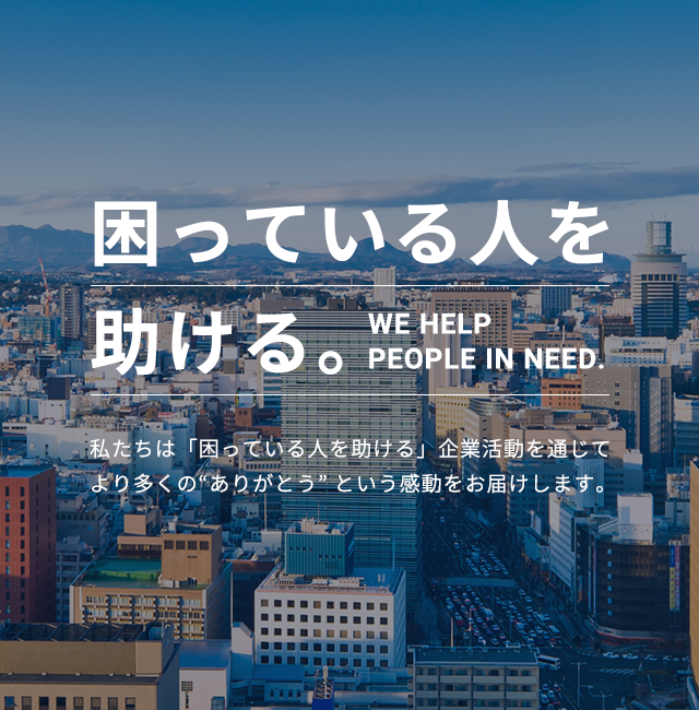 私たちは「困っている人を助ける」企業活動を通じてより多くの”ありがとう”という感動をお届けします。