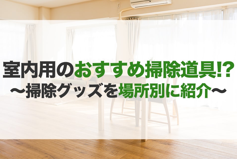 室内掃除の道具ならコレ！用途に応じておすすめをご紹介