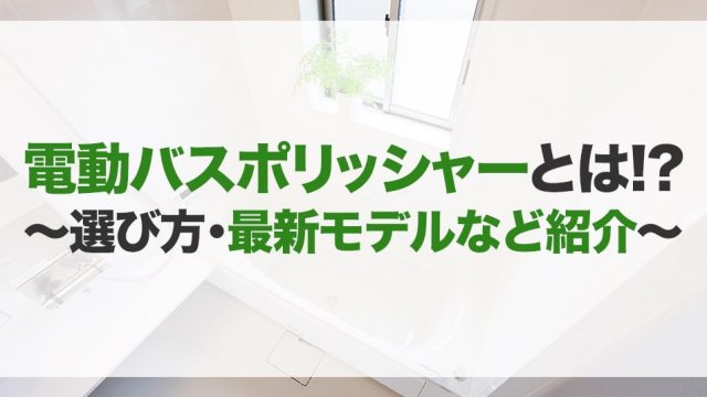 電動バスポリッシャーのおすすめ13選！最新モデル