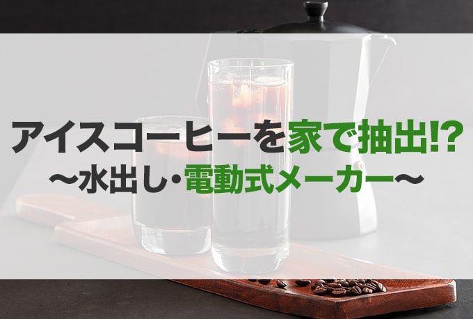 アイスコーヒーメーカーのおすすめ15選！水出し式や全自動