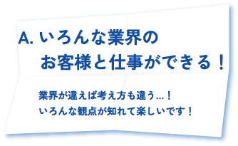 いろんな業界のお客様と仕事ができる！