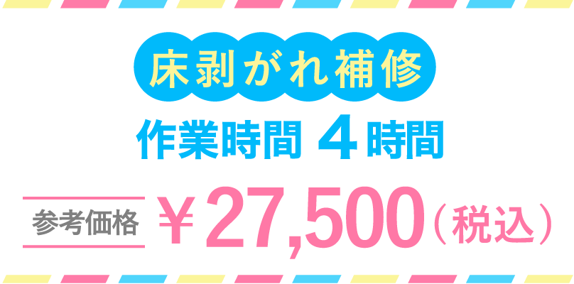 床剥がれ補修作業時間4時間参考価格￥27,500(税込)